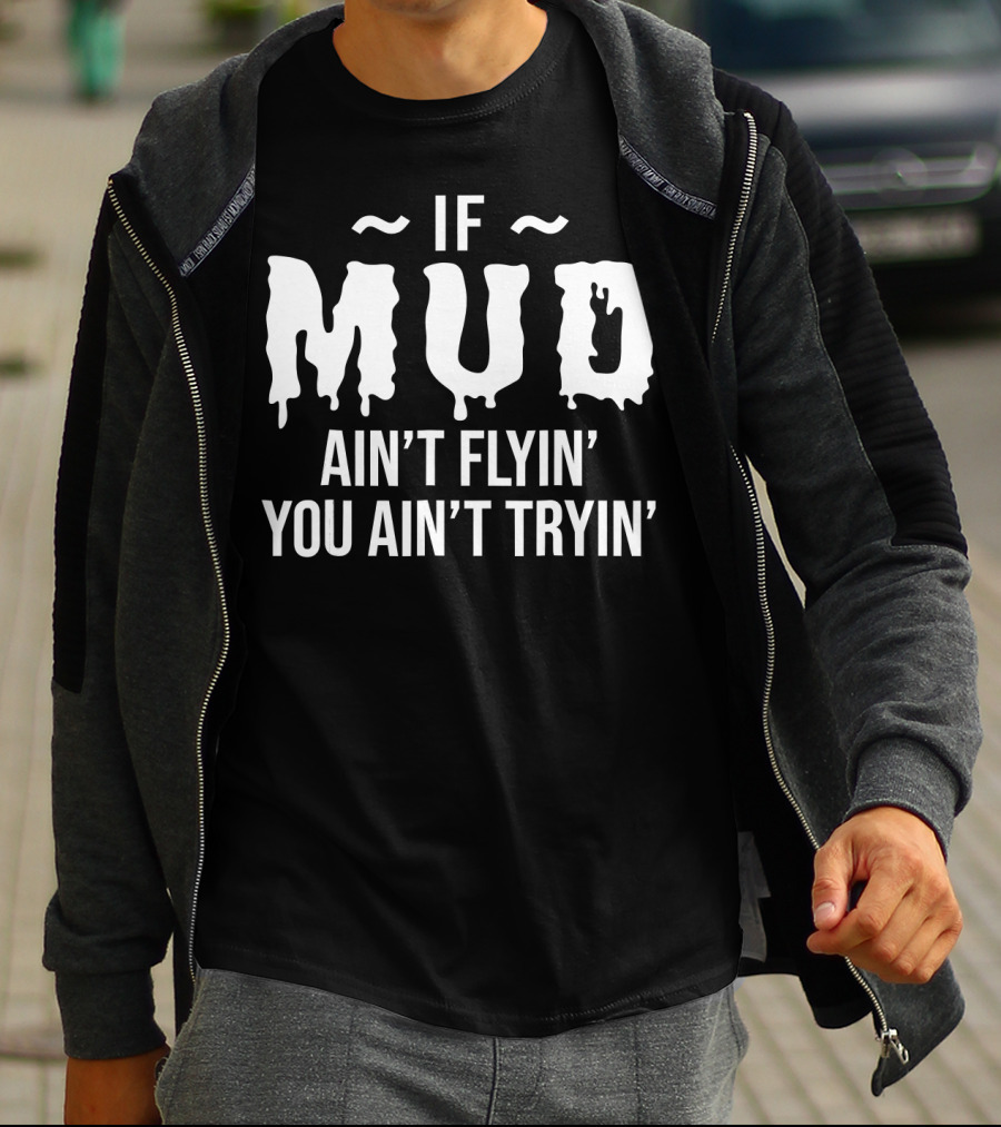 If Mud Ain't Flyin You Ain't Tryin Bold Dripping Text T-Shirt