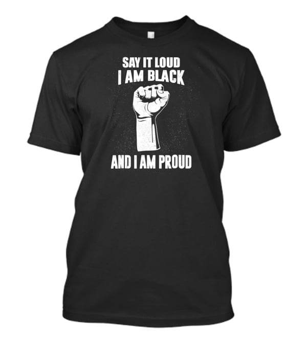 Say It Loud I Am Black And I Am Proud Black History Month Fist T-Shirt