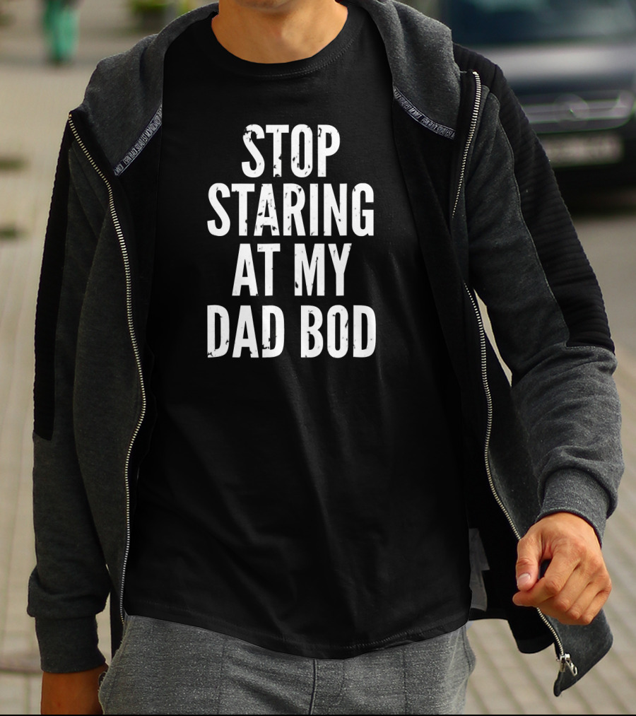 Stop Staring At My Dad Bod Father T-Shirt