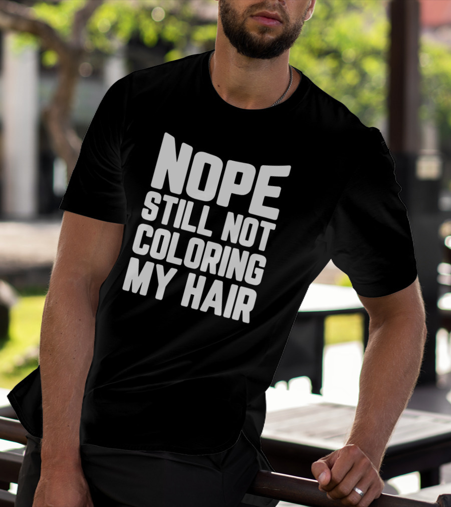 NOPE STILL NOT COLORING MY HAIR T-Shirt
