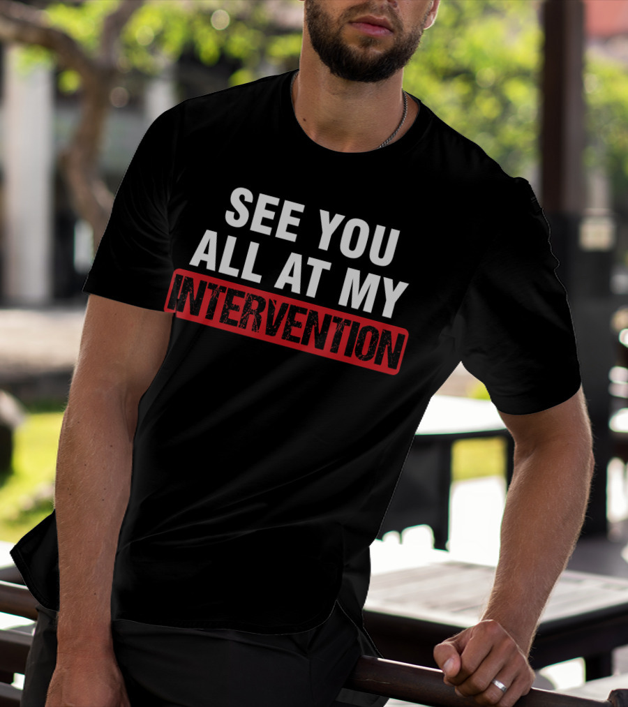 See You All At My Intervention Drinking Humor T-Shirt