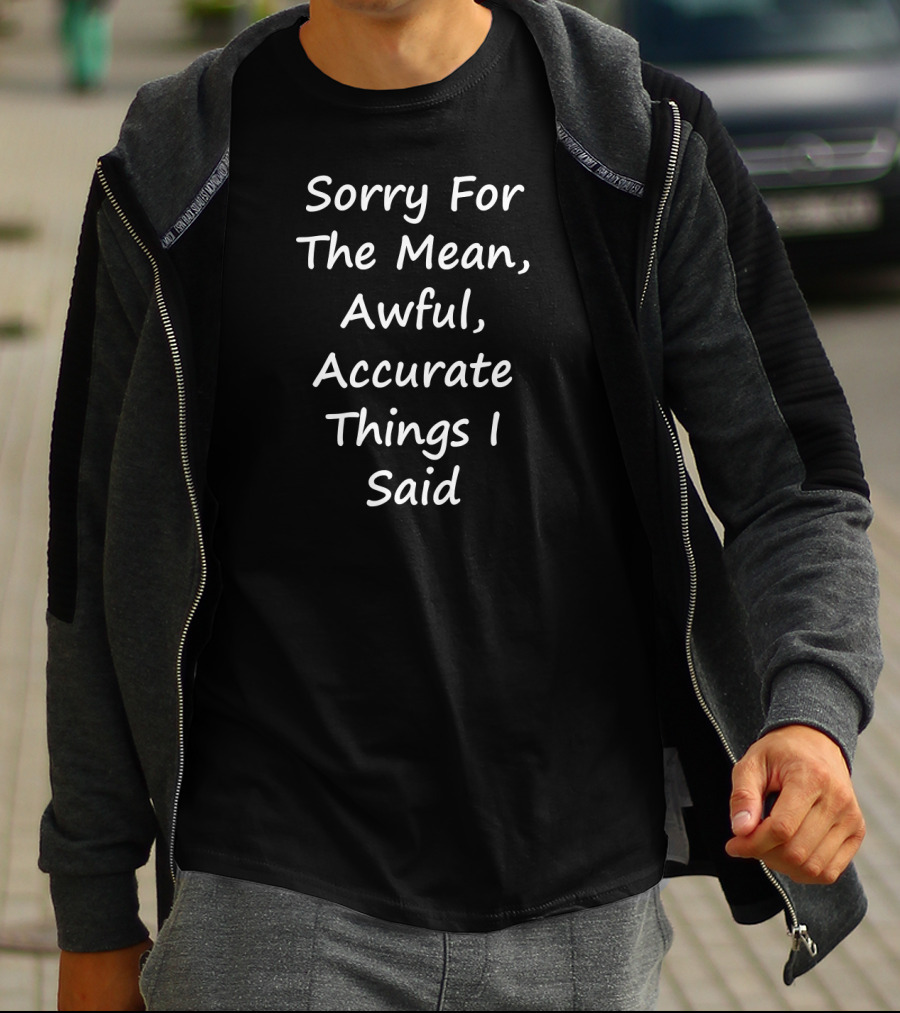 Sorry For The Mean Awful Accurate Things I Said T-Shirt