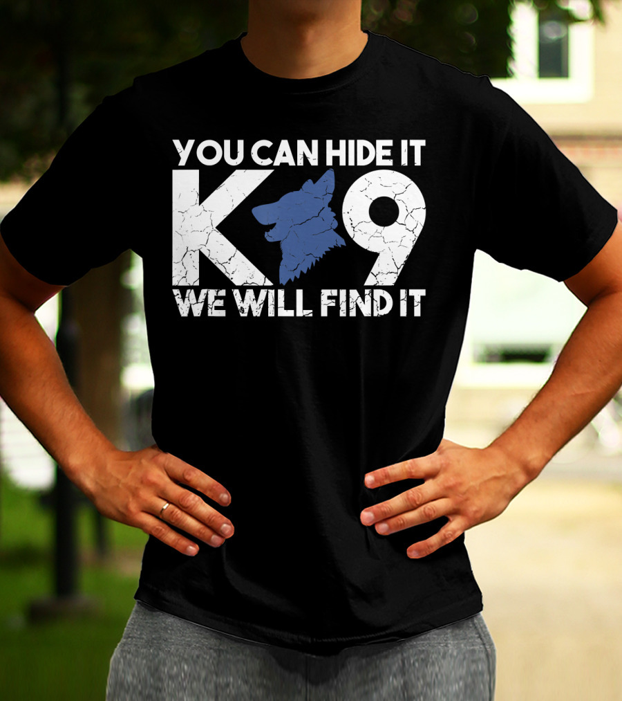 K9 You Can Hide It We Will Find It Police Dog T-Shirt