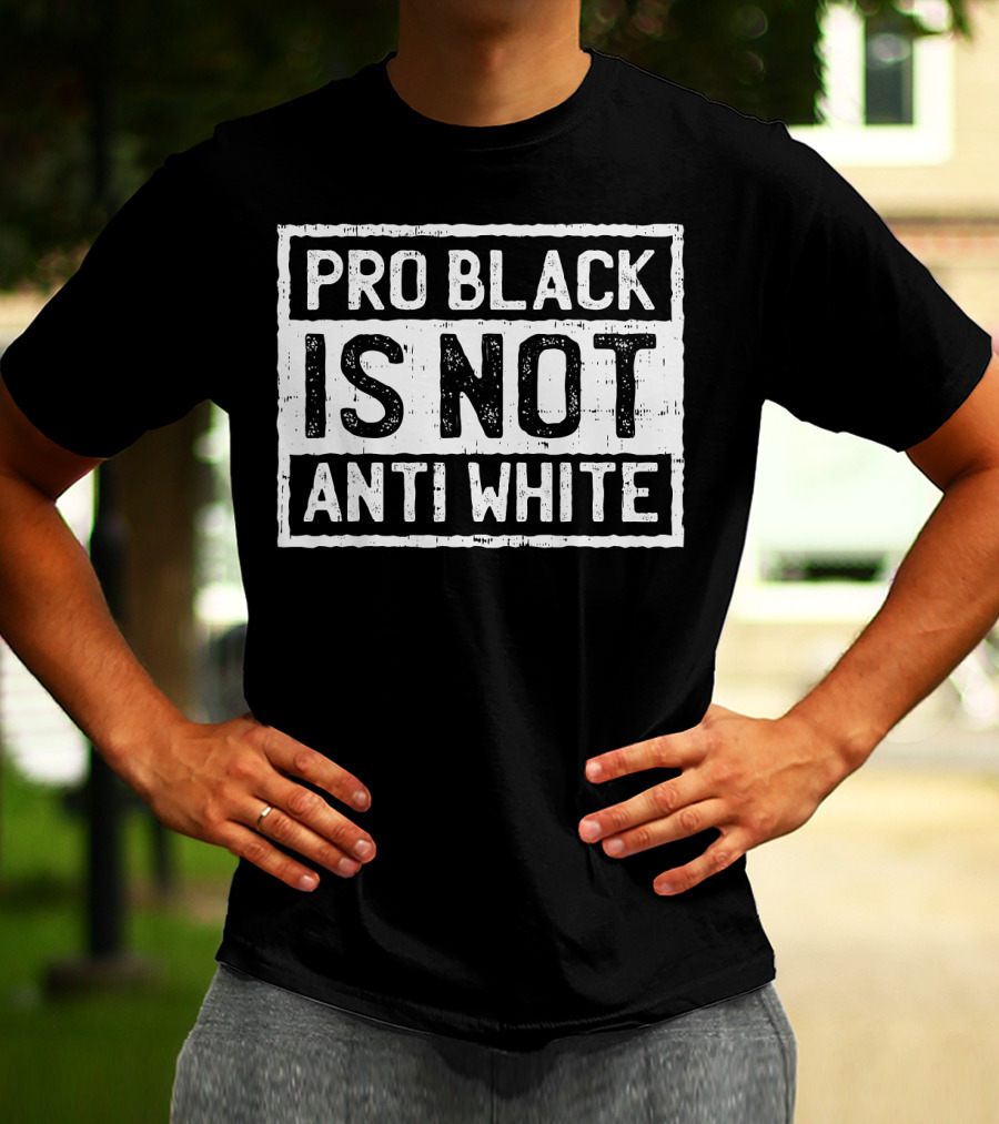 Pro Black Is Not Anti White T-Shirt