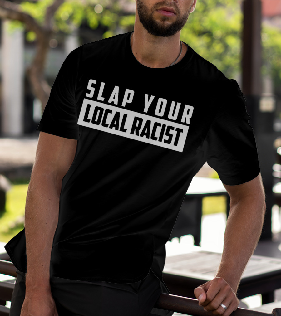 SLAP YOUR LOCAL RACIST Anti Racism T-Shirt