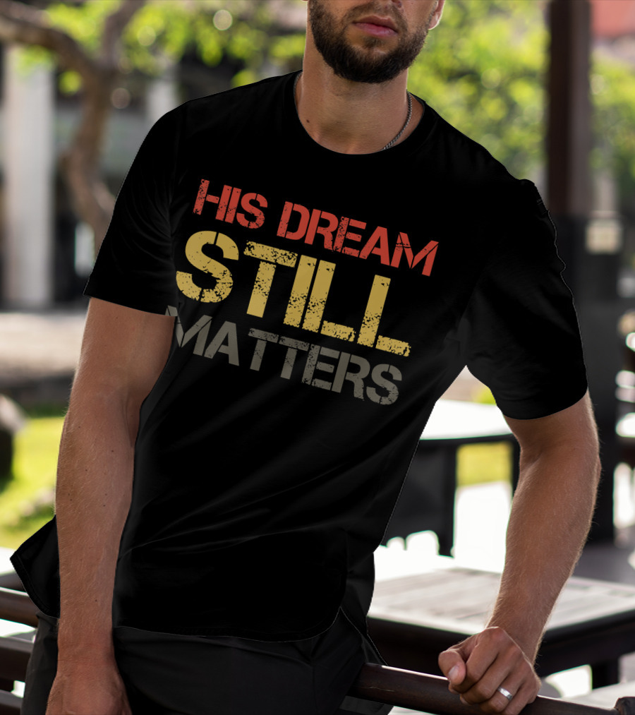 His Dream Still Matters Martin Luther King Junior T-Shirt