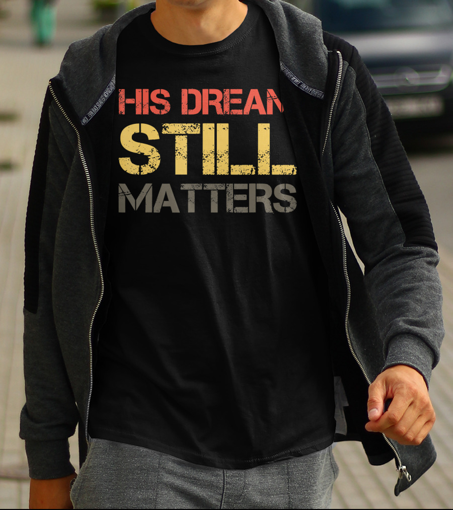His Dream Still Matters Martin Luther King Junior T-Shirt