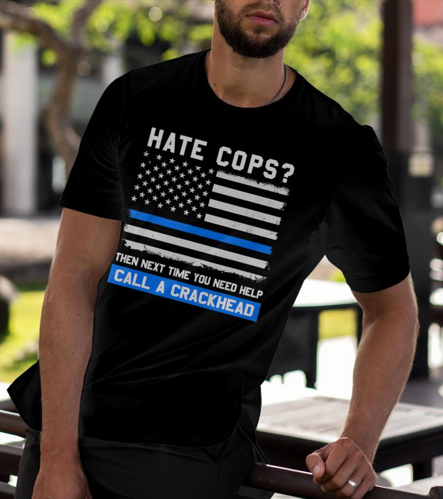 Hate Cops? Then Next Time You Need Help Call A Crackhead USA Flag Thin Blue Line T-Shirt