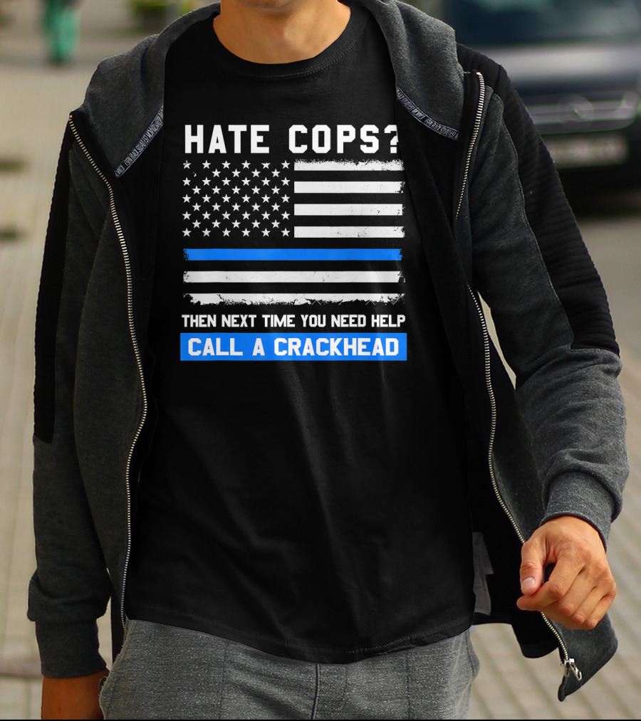 Hate Cops? Then Next Time You Need Help Call A Crackhead USA Flag Thin Blue Line T-Shirt