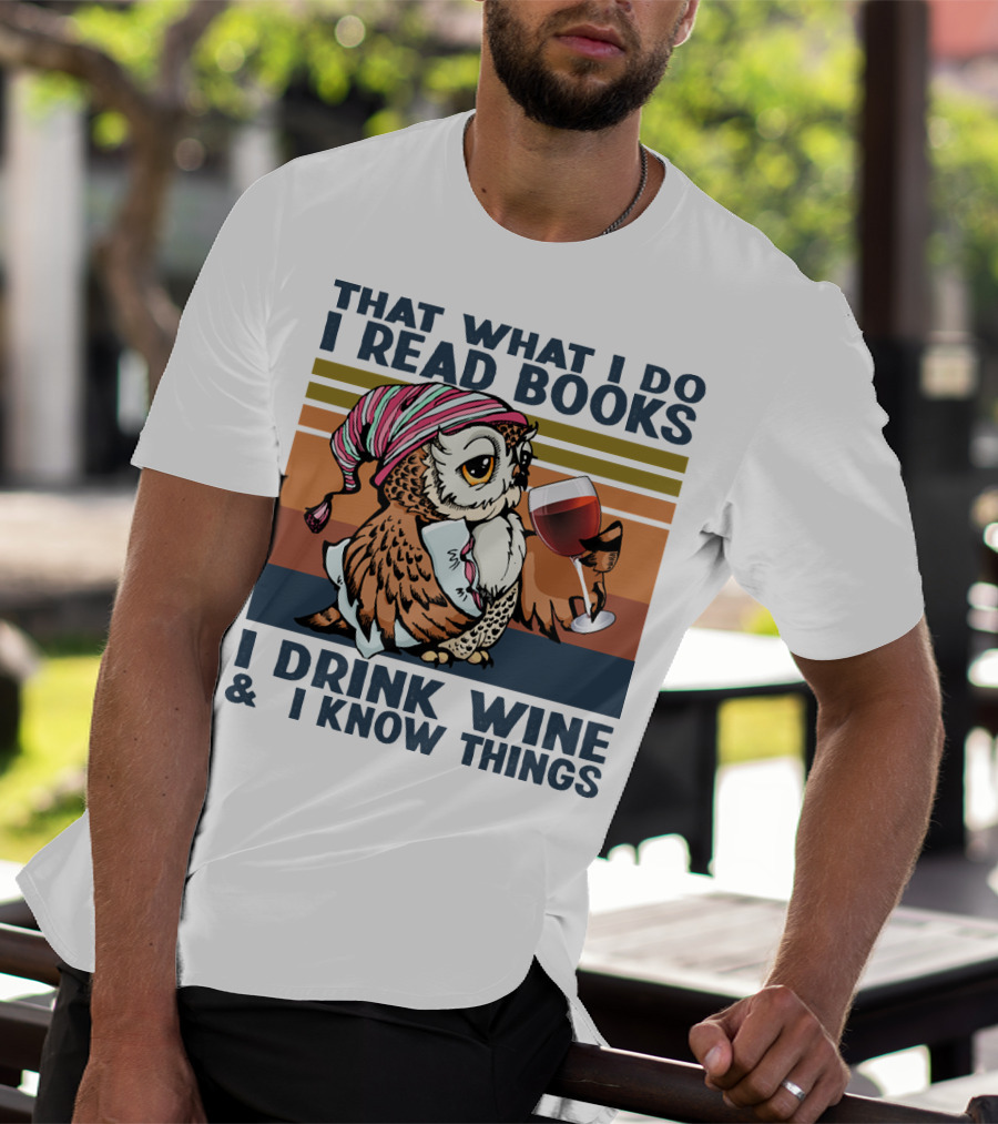 That What I Do I Read Books I Drink Wine And I Know Things Owl T-Shirt