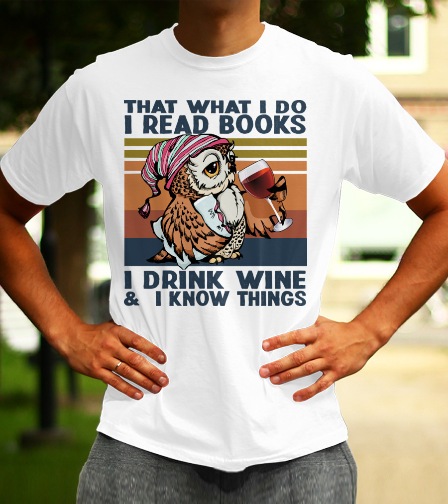 That What I Do I Read Books I Drink Wine And I Know Things Owl T-Shirt