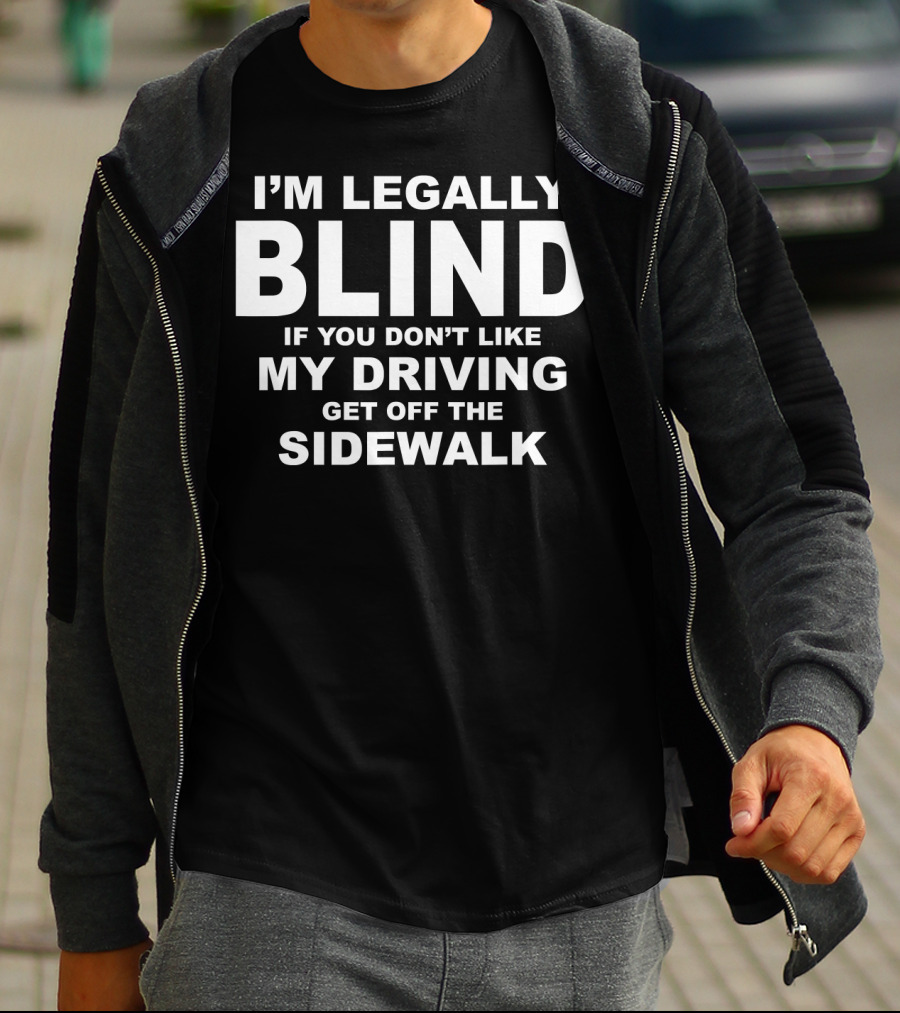 I'm Legally Blind If You Don't Like My Driving Get Off The Sidewalk T-Shirt