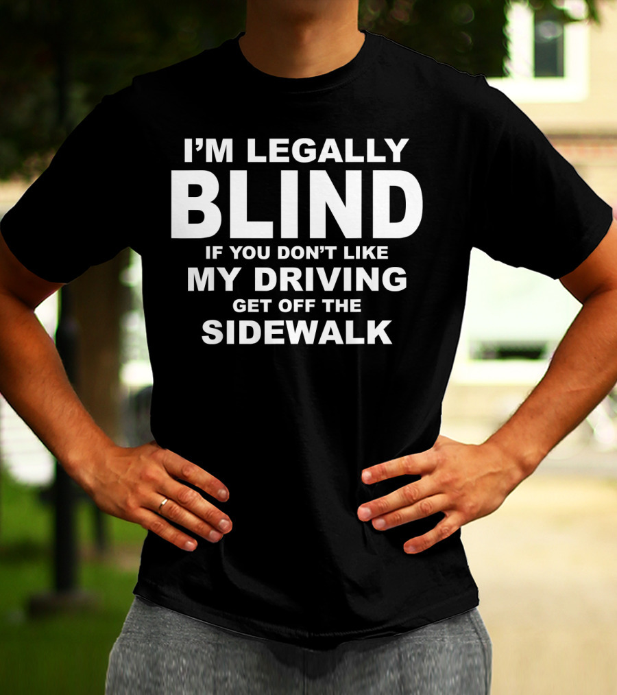 I'm Legally Blind If You Don't Like My Driving Get Off The Sidewalk T-Shirt