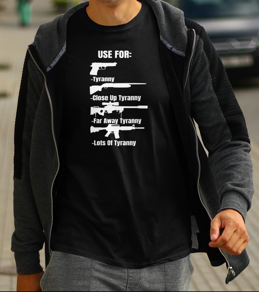 Pro Gun Use For Tyranny Close Up Far Away Lots Of Tyranny 2nd Amendment Enthusiast Patriotic T-Shirt