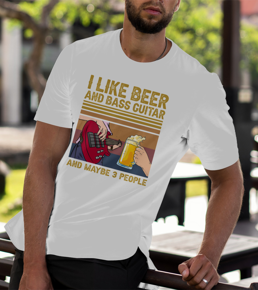 I Like Beer And Bass Guitar And Maybe 3 People T-Shirt