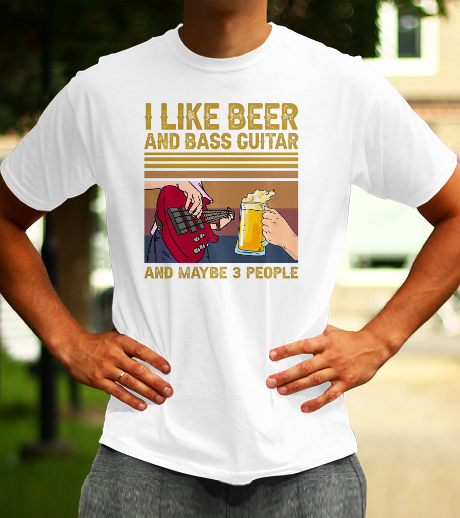 I Like Beer And Bass Guitar And Maybe 3 People T-Shirt