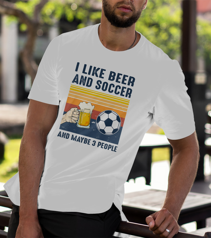 I Like Beer And Soccer And Maybe 3 People T-Shirt