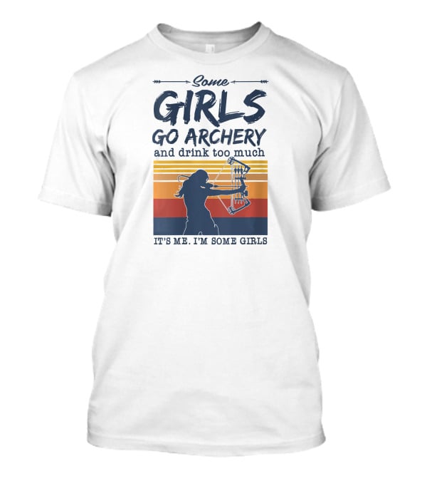 Some Girls Go Archery And Drink Too Much It's Me I'm Some Girls T-Shirt
