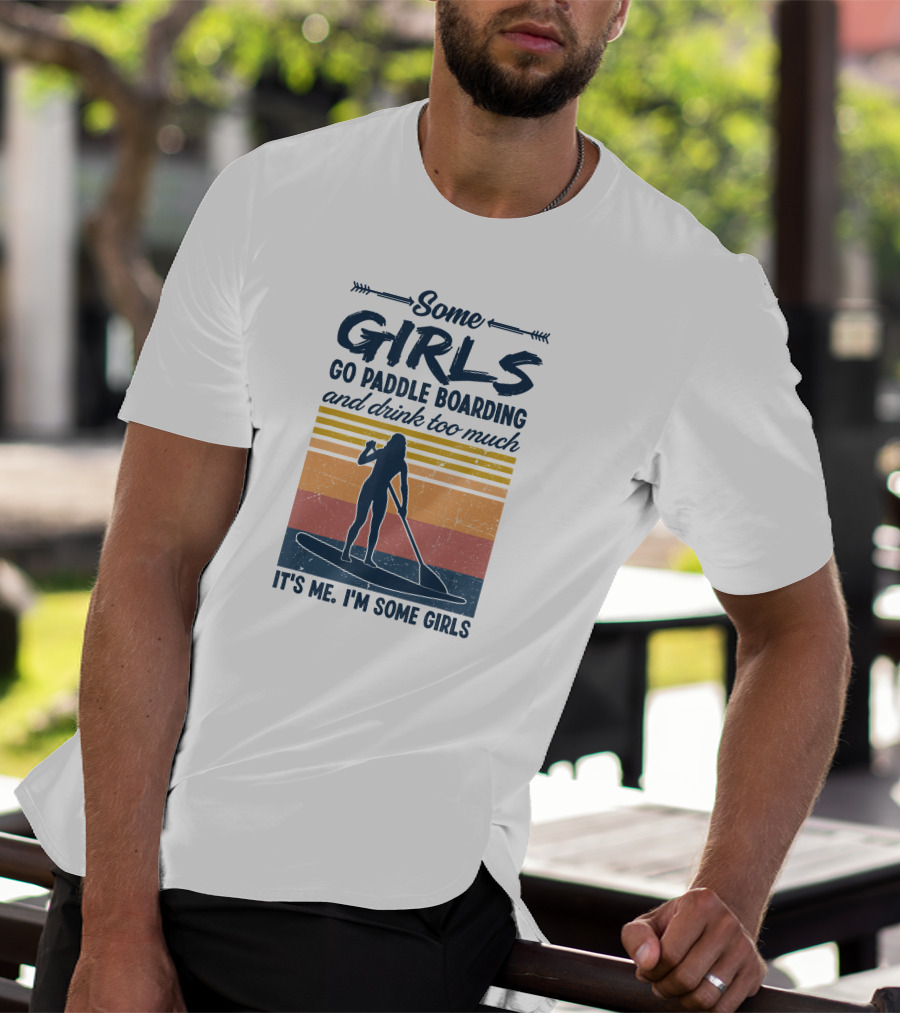 Some Girls Go Paddle Boarding And Drink Too Much It's Me I'm Some Girls T-Shirt