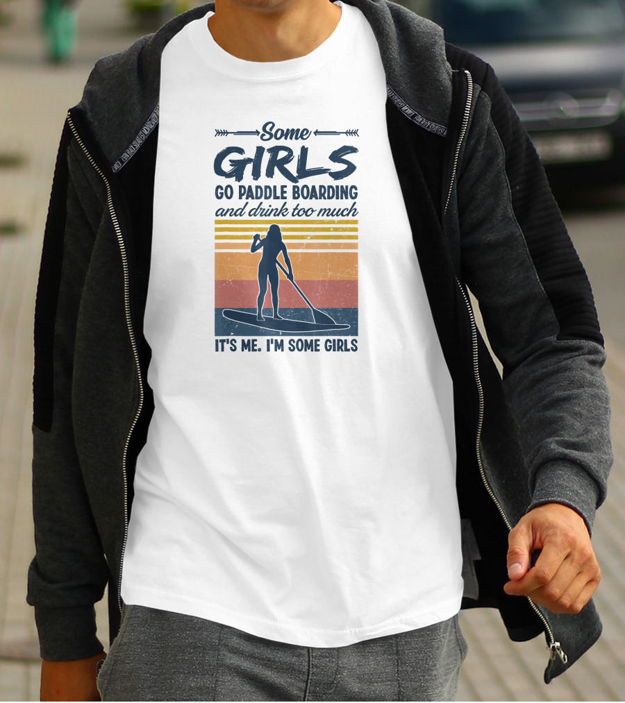 Some Girls Go Paddle Boarding And Drink Too Much It's Me I'm Some Girls T-Shirt