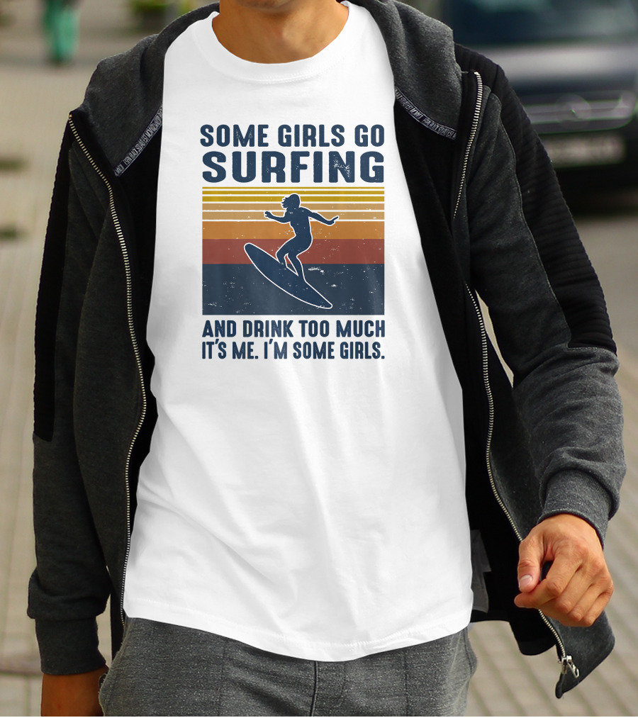 Some Girls Go Surfing And Drink Too Much It's Me I'm Some Girls T-Shirt
