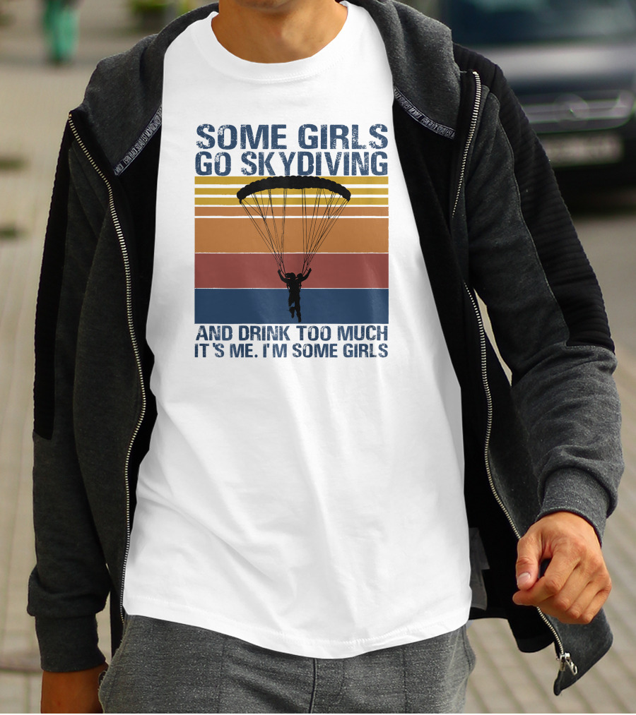 Some Girls Go Skydiving And Drink Too Much It's Me I'm Some Girls T-Shirt