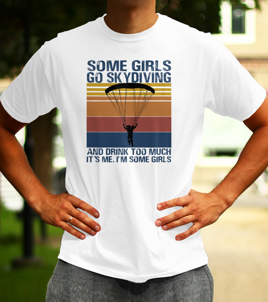 Some Girls Go Skydiving And Drink Too Much It's Me I'm Some Girls T-Shirt