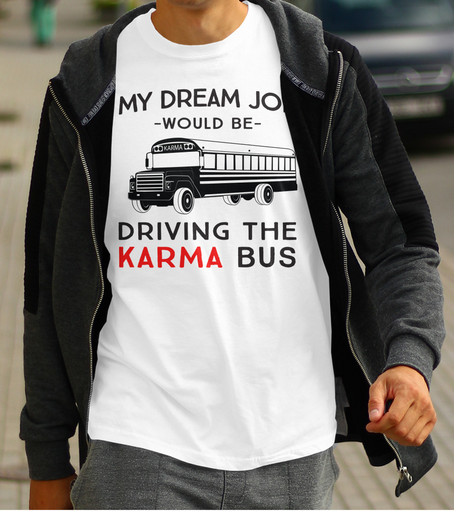 My Dream Job Would Be Driving The Karma Bus T-Shirt
