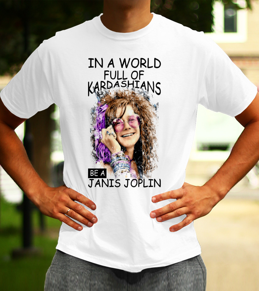 In A World Full Of Kardashians Be A Janis Joplin T-Shirt