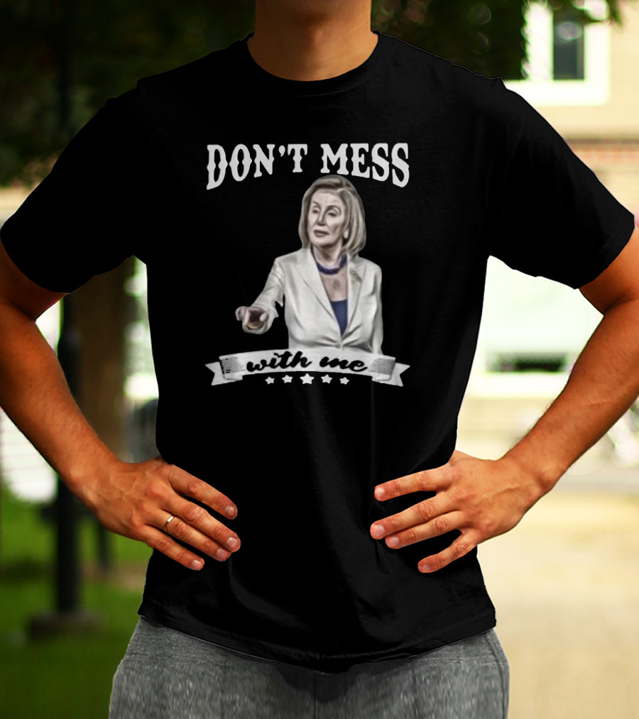 Don't Mess With Me Nancy Pelosi Meme Impeachment T-Shirt