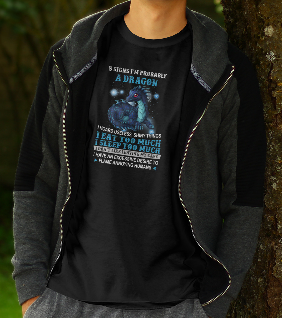 5 Signs I'm Probably A Dragon: I Hoard Useless Shiny Things Eat Too Much Sleep Too Much Don't Like Leaving My Cave Desire To Flame Annoying Humans T-Shirt