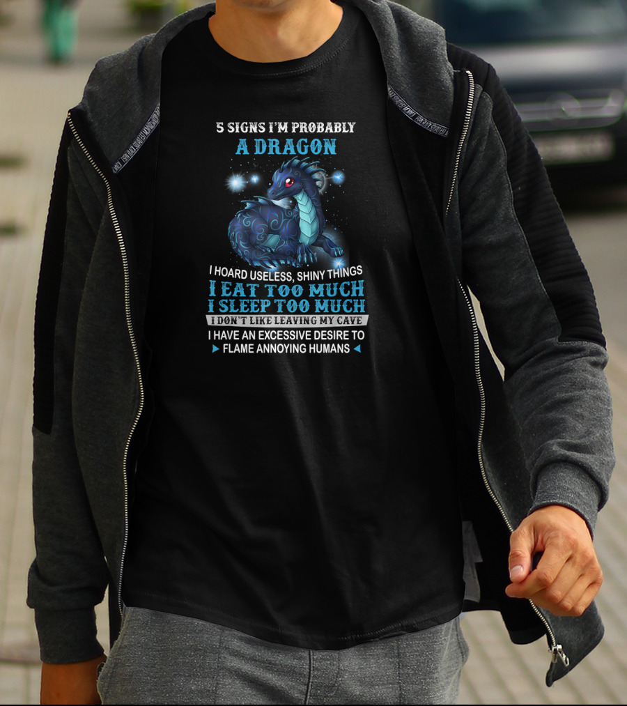 5 Signs I'm Probably A Dragon: I Hoard Useless Shiny Things Eat Too Much Sleep Too Much Don't Like Leaving My Cave Desire To Flame Annoying Humans T-Shirt