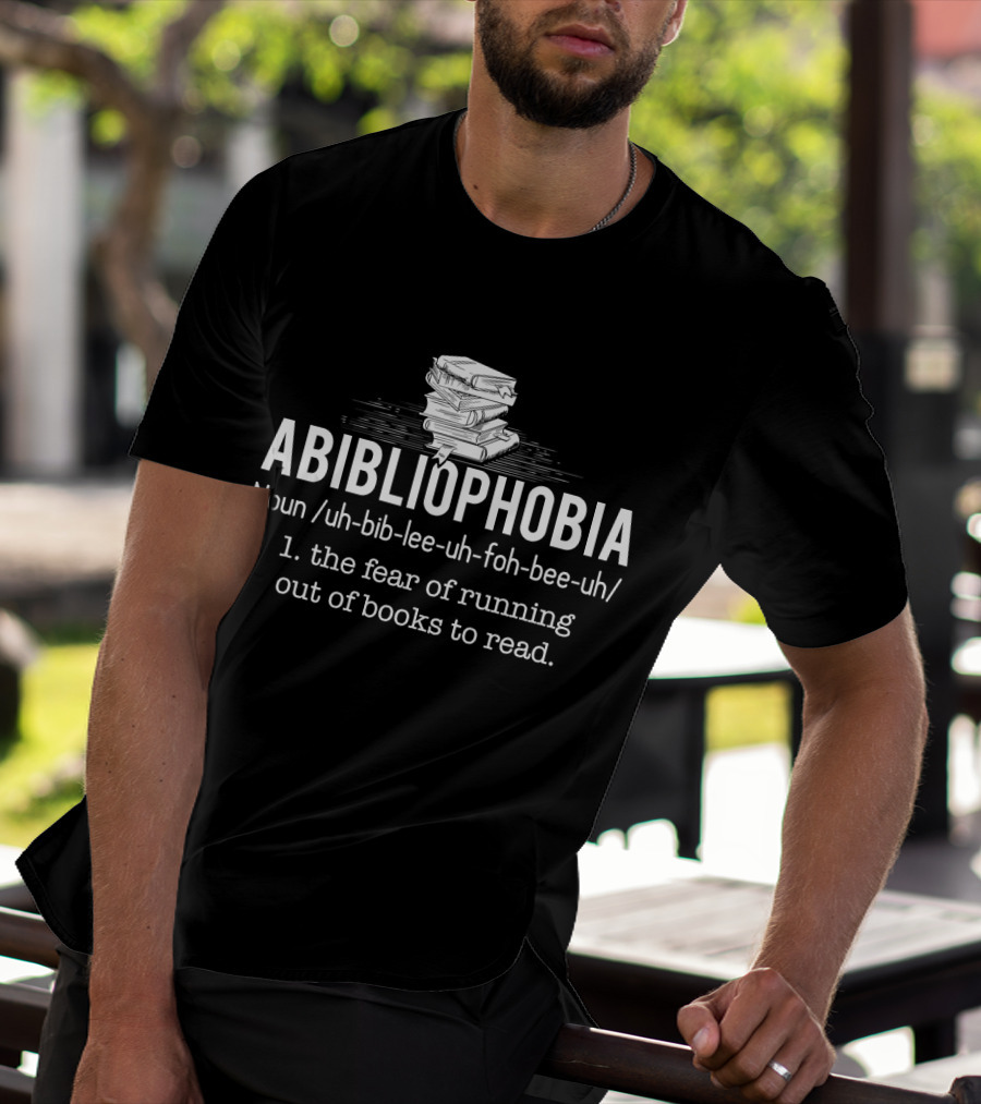 Abibliophobia Noun The Fear Of Running Out Of Books To Read Bookworm Reader T-Shirt