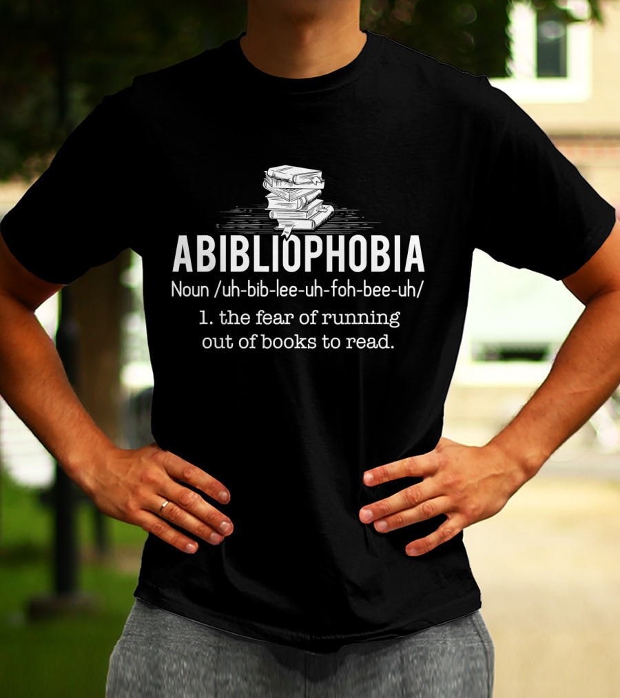 Abibliophobia Noun The Fear Of Running Out Of Books To Read Bookworm Reader T-Shirt