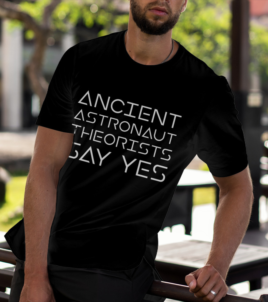 Ancient Astronaut Theorists Say Yes Funny Alien Humor Theory T-Shirt