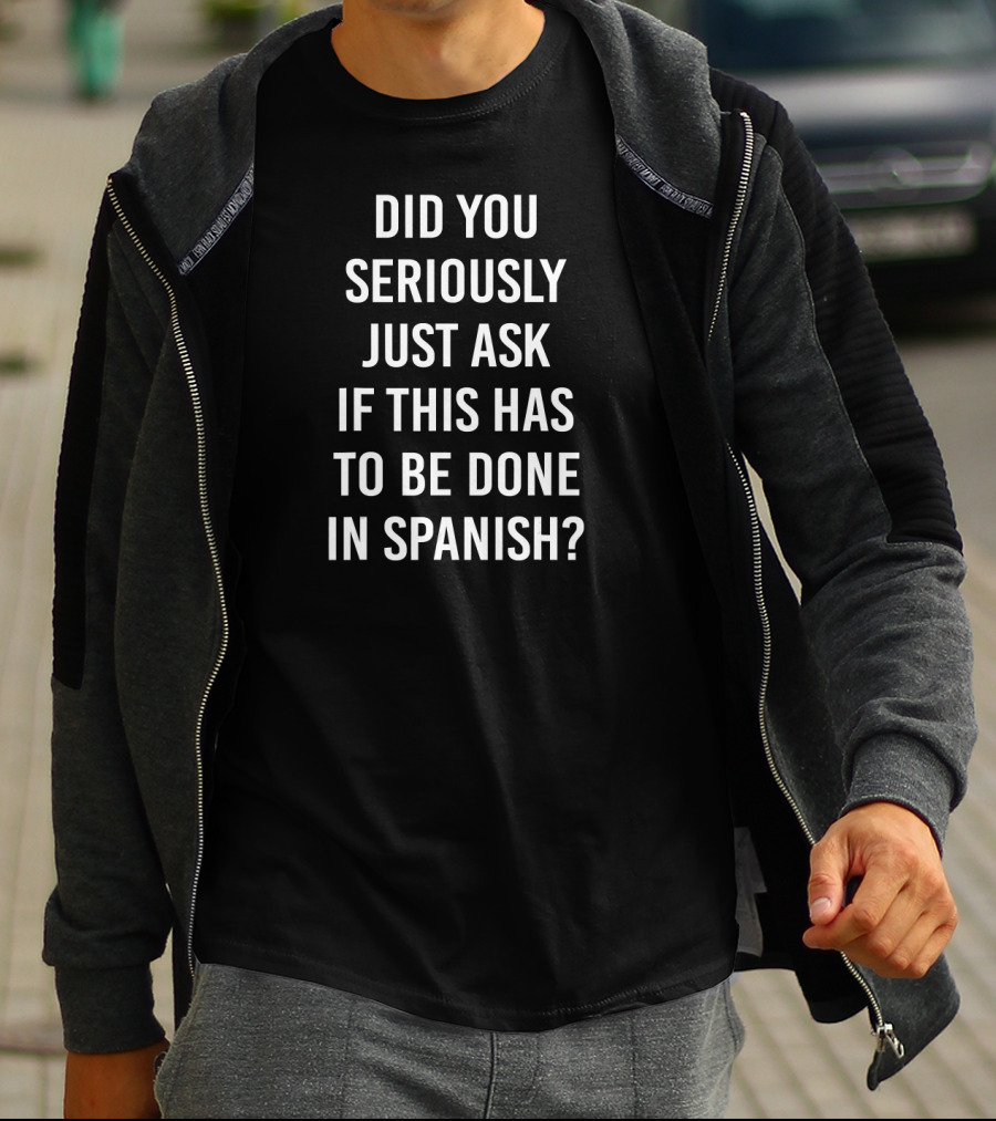 Did You Seriously Just Ask If This Has To Be Done In Spanish Teacher T-Shirt