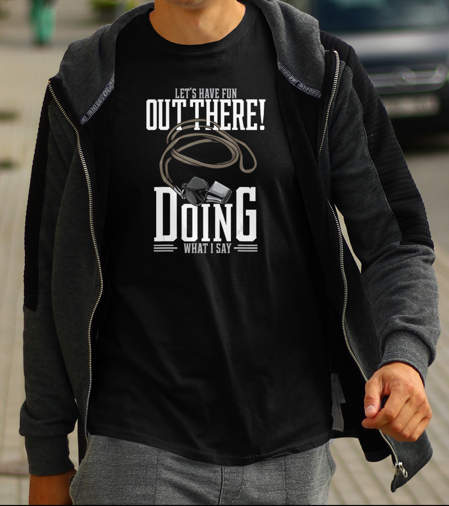 Let's Have Fun Out There Doing What I Say Coach Whistle T-Shirt