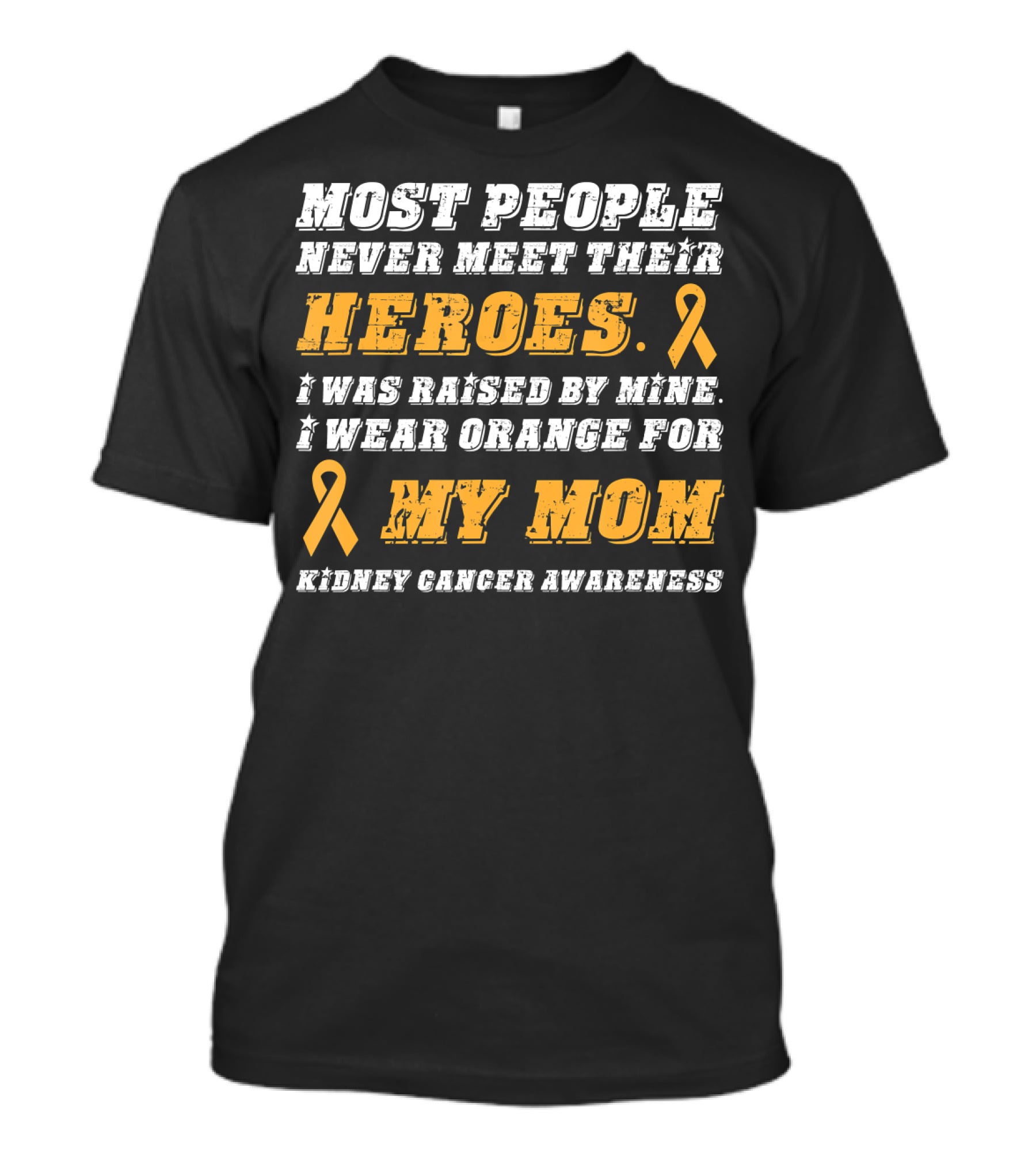 Most People Never Meet Their Heroes I Wear Orange For My Mom Kidney Cancer Awareness T-Shirt
