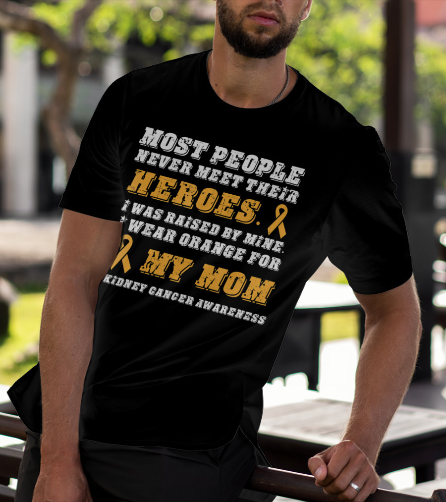 Most People Never Meet Their Heroes I Wear Orange For My Mom Kidney Cancer Awareness T-Shirt