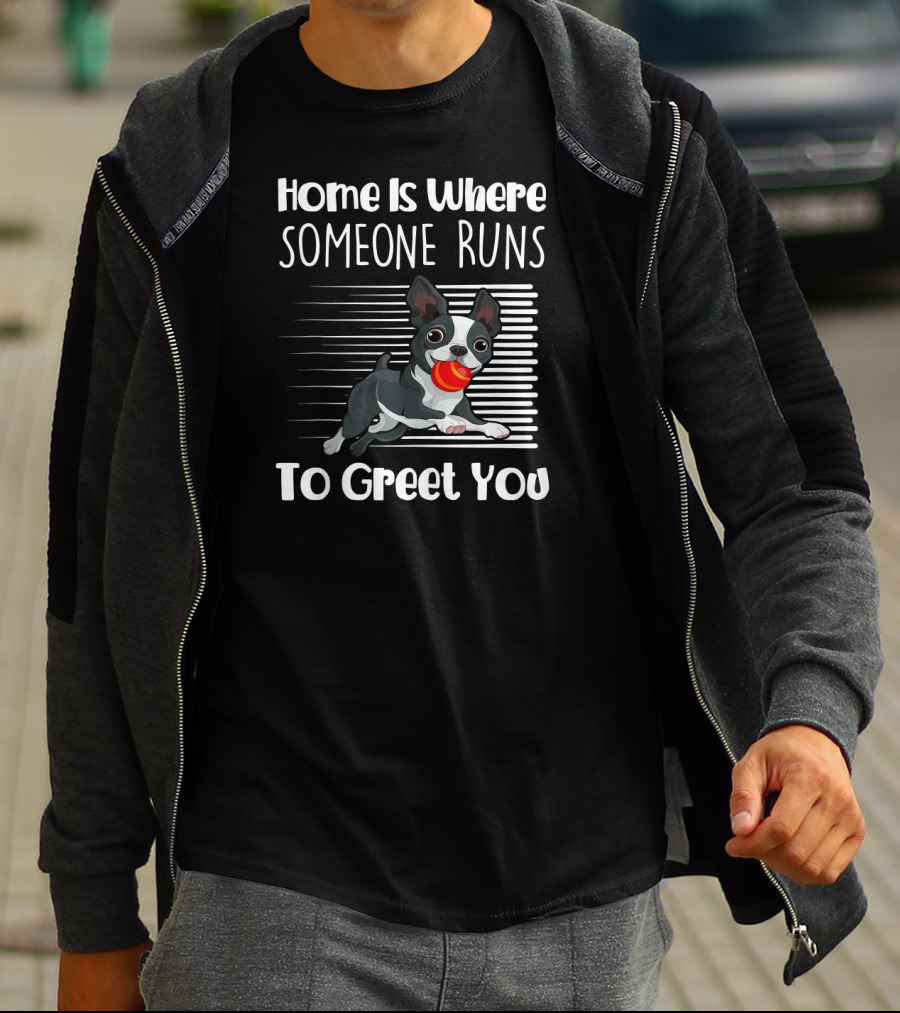 Home Is Where Someone Runs To Greet You Boston Terrier T-Shirt