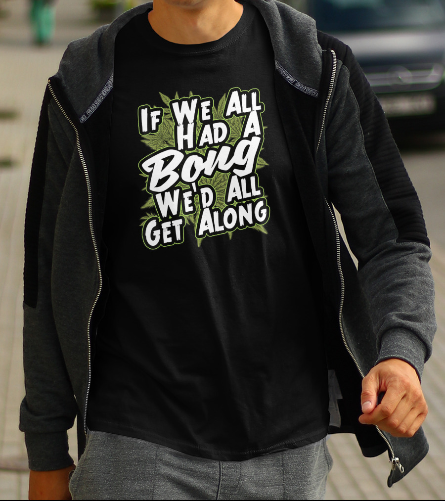 If We All Had A Bong We'd All Get Along Weed T-Shirt