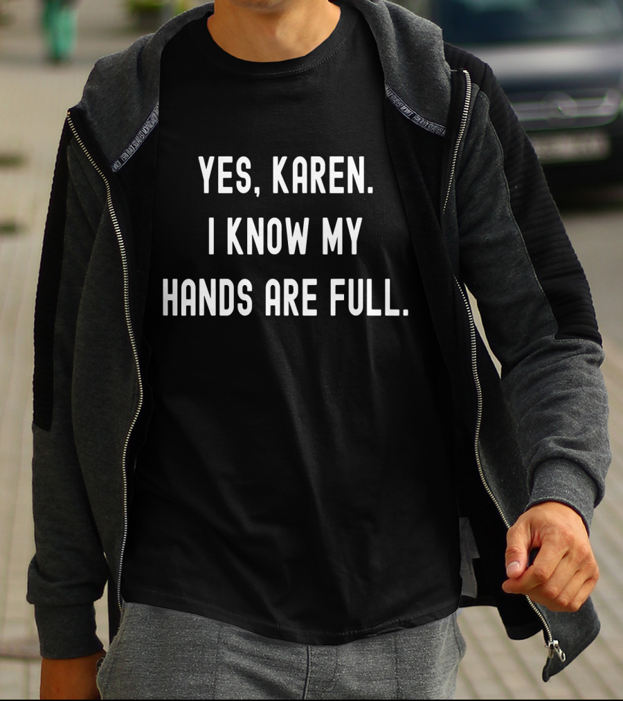 Yes Karen I Know My Hands Are Full T-Shirt