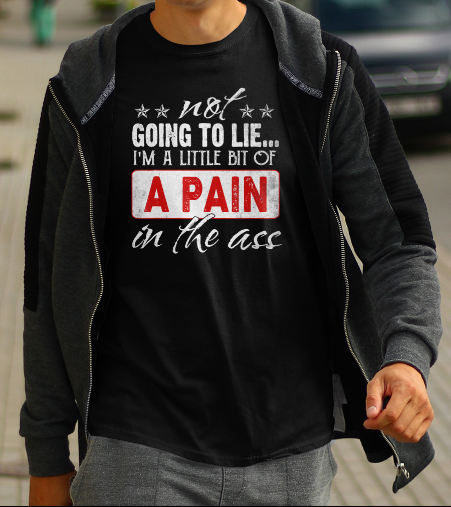 Not Going To Lie I'm A Little Bit Of A Pain In The Ass T-Shirt
