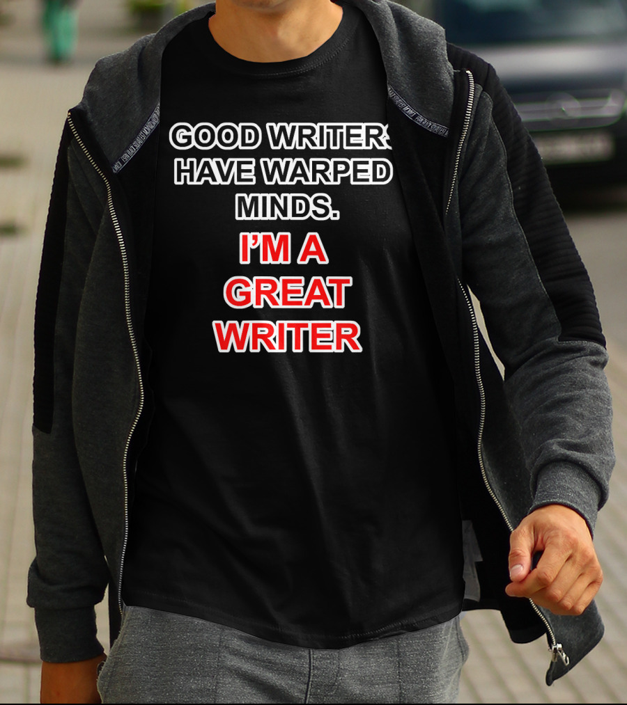 GOOD WRITERS HAVE WARPED MINDS I'M A GREAT WRITER T-Shirt
