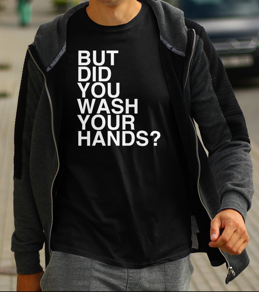 But Did You Wash Your Hands Hand Washing Hygiene T-Shirt