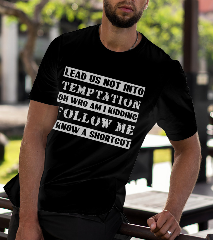 Lead Us Not Into Temptation Oh Who Am I Kidding Follow Me I Know A Shortcut T-Shirt