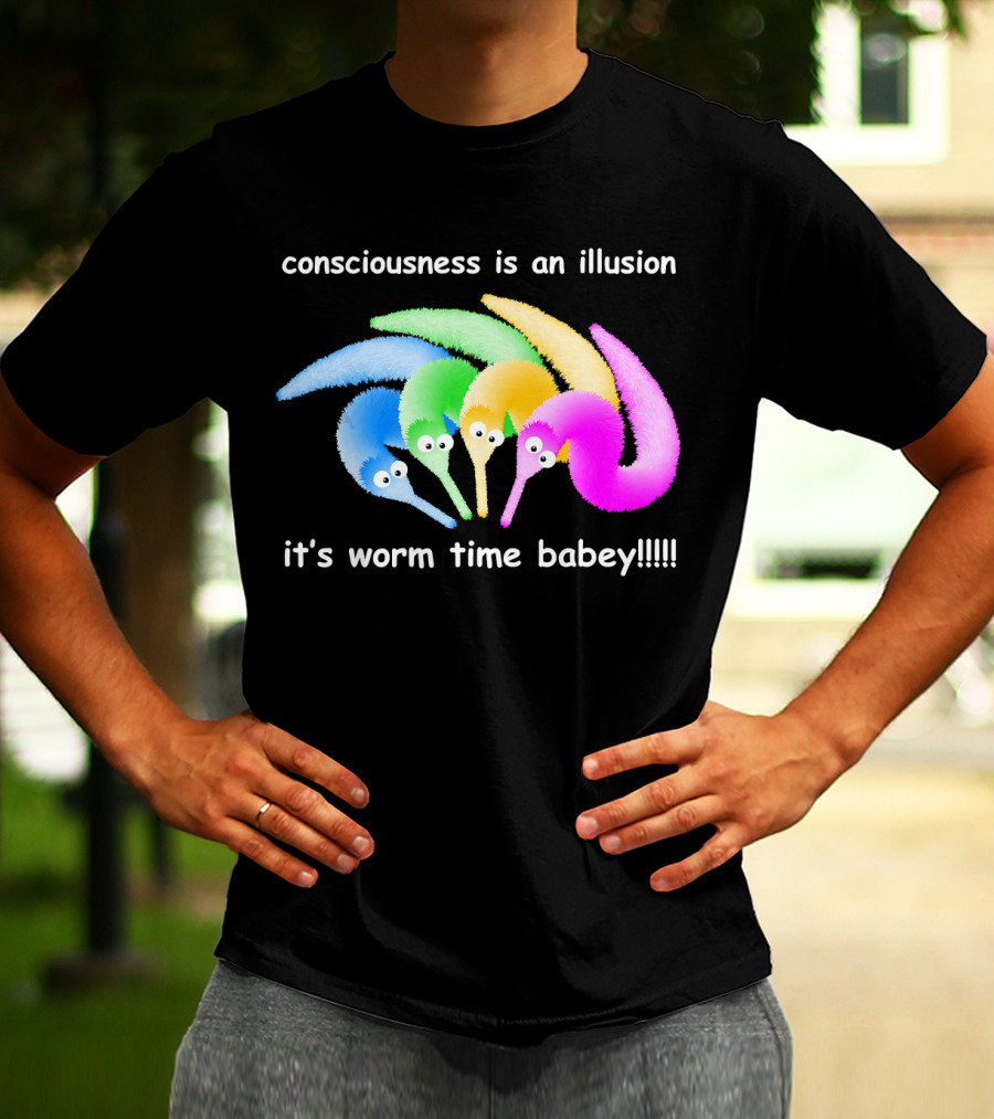 Consciousness Is An Illusion It's Worm Time Babey Meme T-Shirt