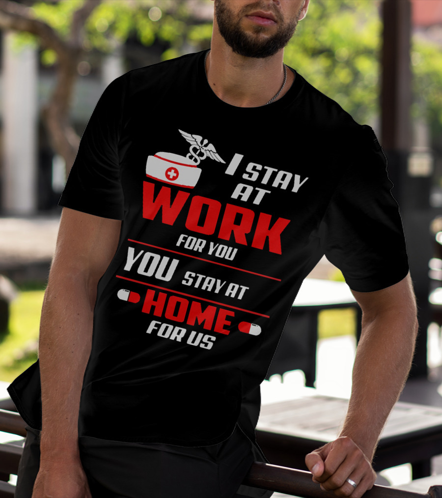 I Stay At Work For You You Stay At Home For Us Nurse T-Shirt