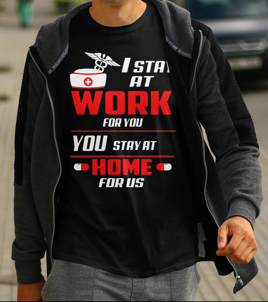 I Stay At Work For You You Stay At Home For Us Nurse T-Shirt