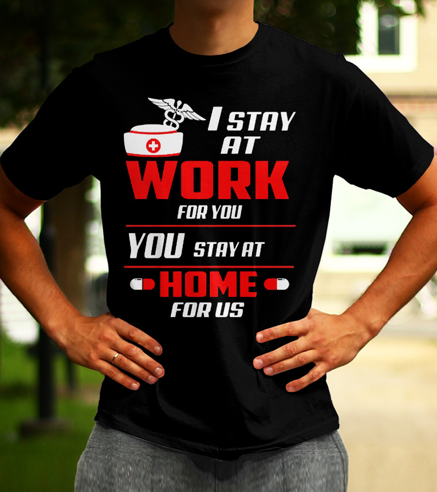I Stay At Work For You You Stay At Home For Us Nurse T-Shirt
